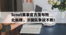 包含Scout赛事官方发布败北新规，法国队争议不断！的词条