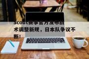 Scout赛事官方发布战术调整新规，日本队争议不断！的简单介绍