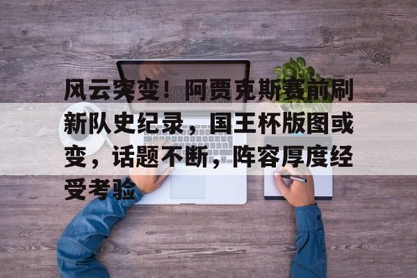 风云突变！阿贾克斯赛前刷新队史纪录，国王杯版图或变，话题不断，阵容厚度经受考验的简单介绍